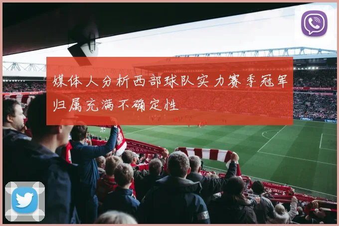 媒体人分析西部球队实力赛季冠军归属充满不确定性