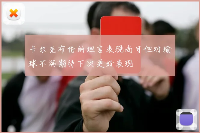 卡尔克布伦纳坦言表现尚可但对输球不满期待下次更好表现