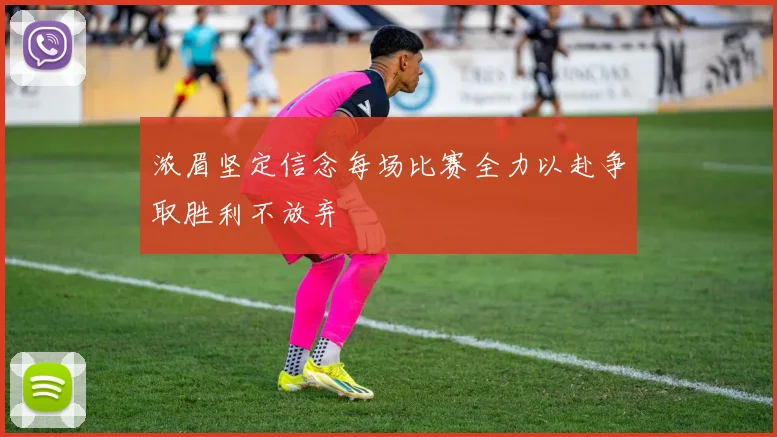 浓眉坚定信念每场比赛全力以赴争取胜利不放弃