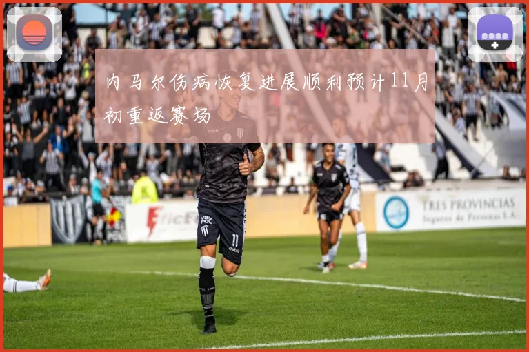 内马尔伤病恢复进展顺利预计11月初重返赛场