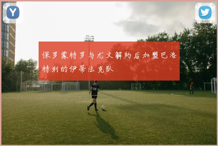 保罗蒙特罗与尤文解约后加盟巴洛特利的伊蒂法克队
