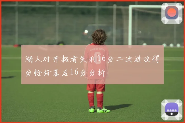 湖人对开拓者失利16分二次进攻得分恰好落后16分分析