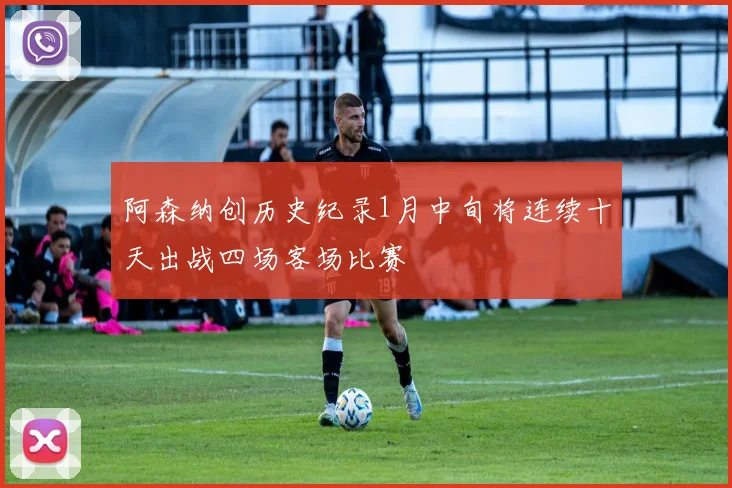 阿森纳创历史纪录1月中旬将连续十天出战四场客场比赛