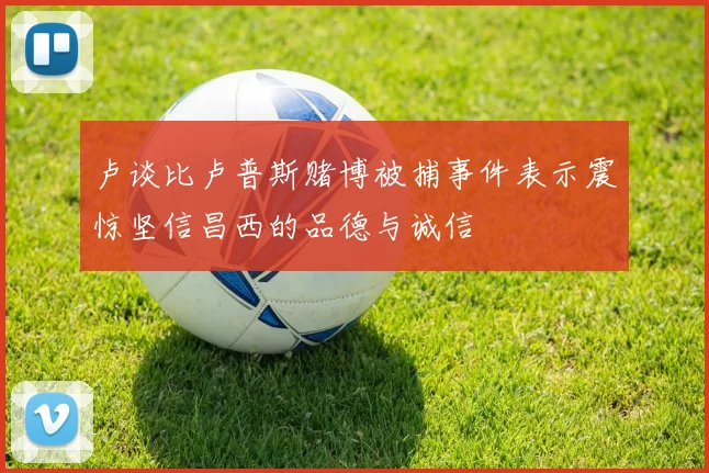 卢谈比卢普斯赌博被捕事件表示震惊坚信昌西的品德与诚信