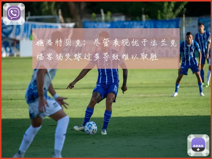 施洛特贝克：尽管表现优于法兰克福客场失球过多导致难以取胜