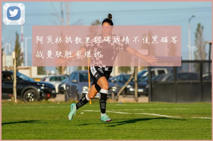 阿莫林执教里程碑战绩不佳黑猫客战曼联胜率堪忧