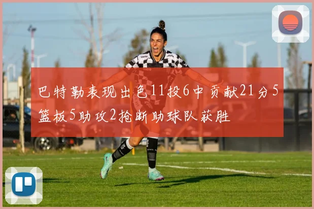 巴特勒表现出色11投6中贡献21分5篮板5助攻2抢断助球队获胜