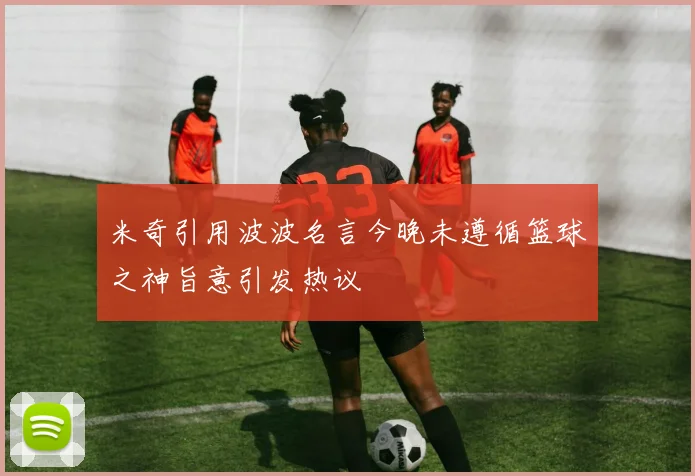 米奇引用波波名言今晚未遵循篮球之神旨意引发热议