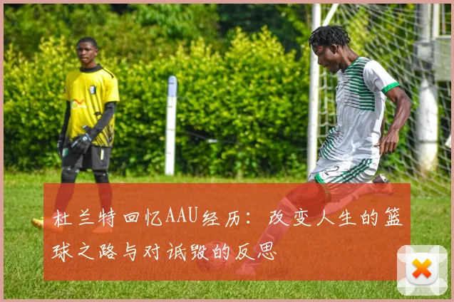 杜兰特回忆AAU经历：改变人生的篮球之路与对诋毁的反思